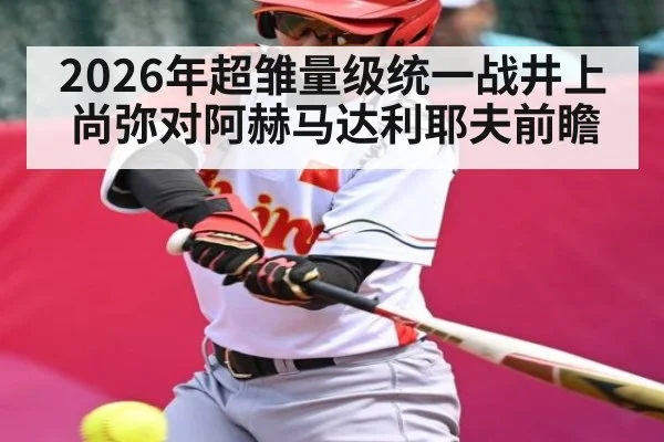 2026年超雏量级统一战井上尚弥对阿赫马达利耶夫前瞻