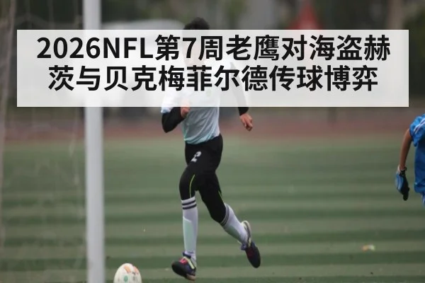 2026NFL第7周老鹰对海盗赫茨与贝克梅菲尔德传球博弈